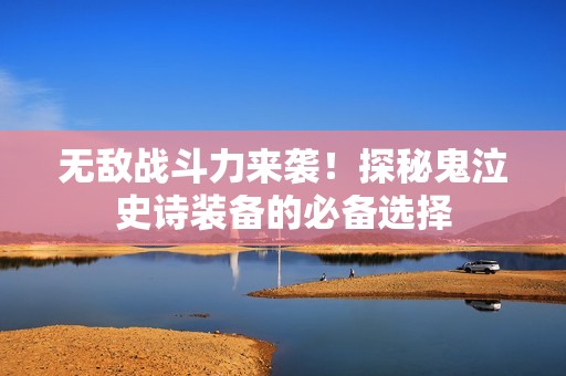 无敌战斗力来袭！探秘鬼泣史诗装备的必备选择