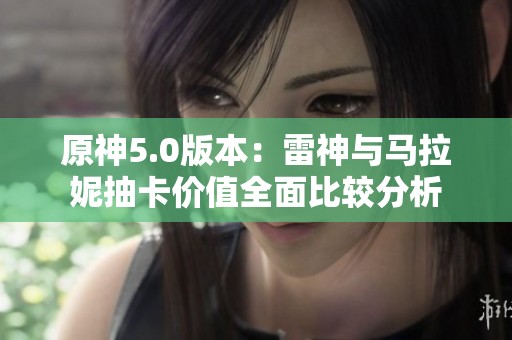 原神5.0版本：雷神与马拉妮抽卡价值全面比较分析