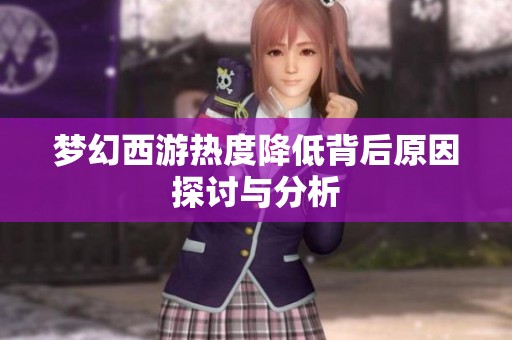 梦幻西游热度降低背后原因探讨与分析