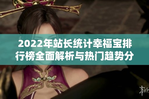 2022年站长统计幸福宝排行榜全面解析与热门趋势分析
