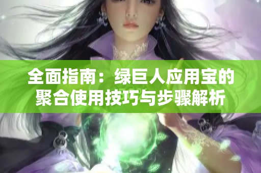 全面指南：绿巨人应用宝的聚合使用技巧与步骤解析