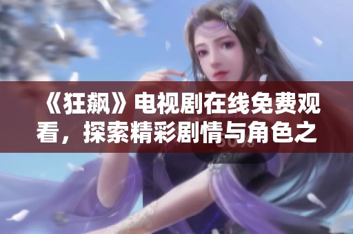 《狂飙》电视剧在线免费观看，探索精彩剧情与角色之旅