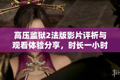 高压监狱2法版影片评析与观看体验分享，时长一小时四十五分