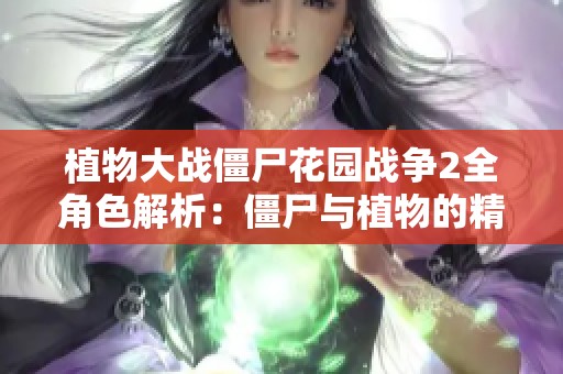 植物大战僵尸花园战争2全角色解析：僵尸与植物的精彩对决