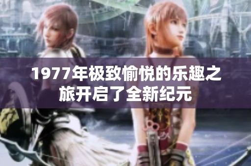 1977年极致愉悦的乐趣之旅开启了全新纪元