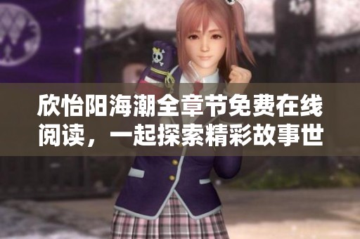 欣怡阳海潮全章节免费在线阅读，一起探索精彩故事世界