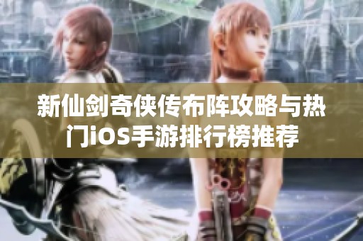新仙剑奇侠传布阵攻略与热门iOS手游排行榜推荐