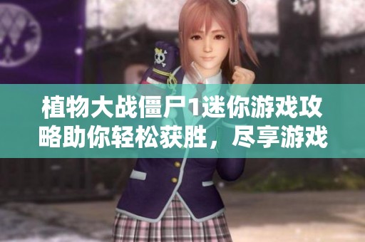 植物大战僵尸1迷你游戏攻略助你轻松获胜，尽享游戏乐趣