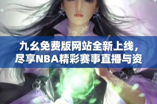 九幺免费版网站全新上线，尽享NBA精彩赛事直播与资讯