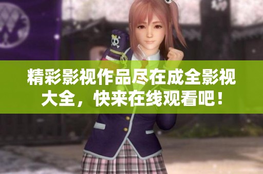精彩影视作品尽在成全影视大全，快来在线观看吧！