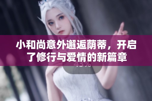 小和尚意外邂逅荫蒂，开启了修行与爱情的新篇章