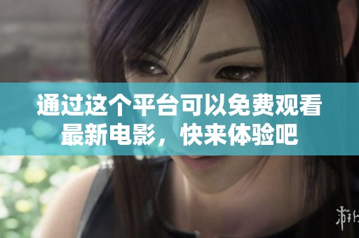 通过这个平台可以免费观看最新电影，快来体验吧