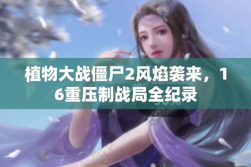 植物大战僵尸2风焰袭来，16重压制战局全纪录