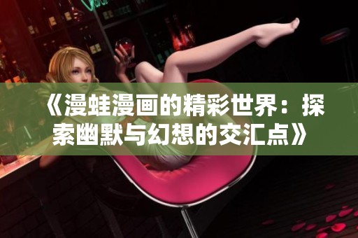 《漫蛙漫画的精彩世界：探索幽默与幻想的交汇点》