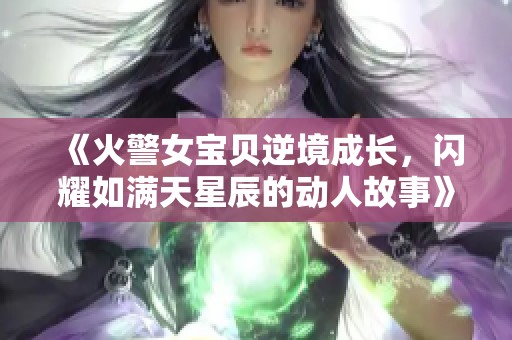 《火警女宝贝逆境成长，闪耀如满天星辰的动人故事》