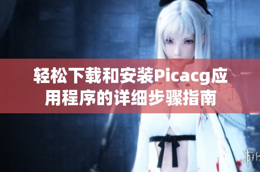 轻松下载和安装Picacg应用程序的详细步骤指南