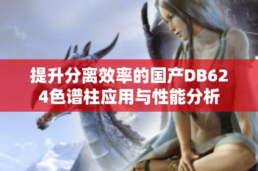 提升分离效率的国产DB624色谱柱应用与性能分析