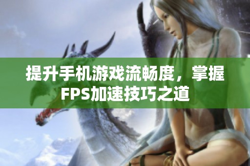 提升手机游戏流畅度，掌握FPS加速技巧之道