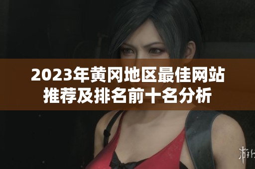 2023年黄冈地区最佳网站推荐及排名前十名分析