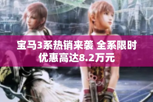 宝马3系热销来袭 全系限时优惠高达8.2万元