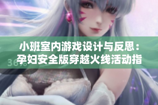 小班室内游戏设计与反思：孕妇安全版穿越火线活动指南