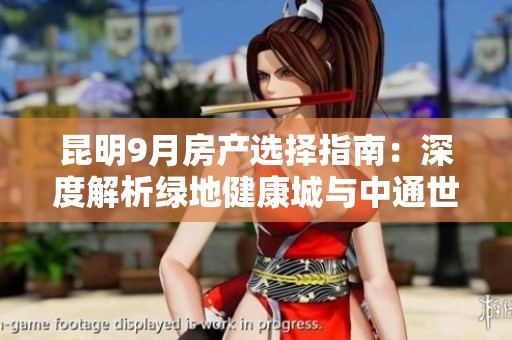昆明9月房产选择指南：深度解析绿地健康城与中通世纪峯荟花园之优劣对比