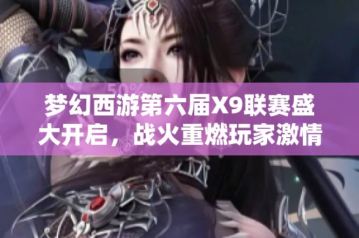 梦幻西游第六届X9联赛盛大开启，战火重燃玩家激情！