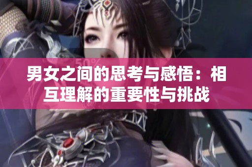 男女之间的思考与感悟：相互理解的重要性与挑战