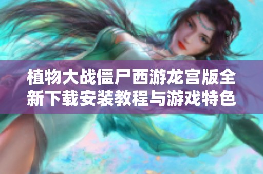 植物大战僵尸西游龙宫版全新下载安装教程与游戏特色解析