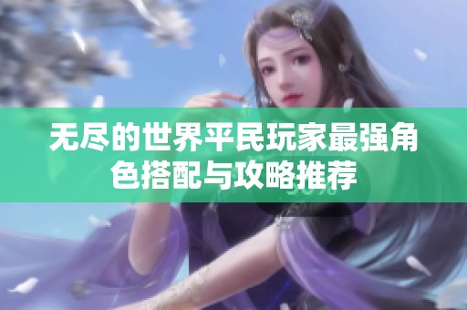 无尽的世界平民玩家最强角色搭配与攻略推荐