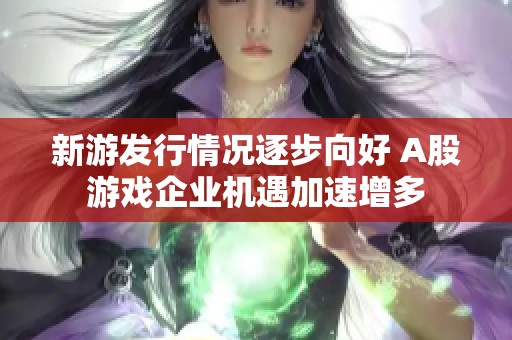 新游发行情况逐步向好 A股游戏企业机遇加速增多