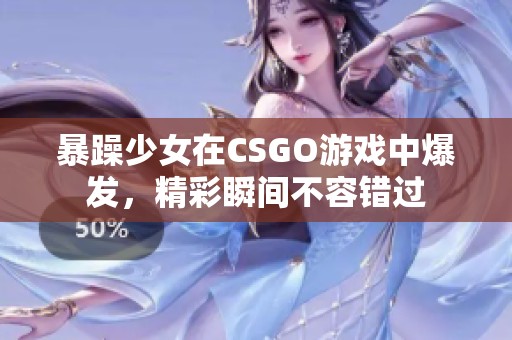 暴躁少女在CSGO游戏中爆发，精彩瞬间不容错过