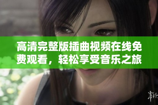 高清完整版插曲视频在线免费观看，轻松享受音乐之旅