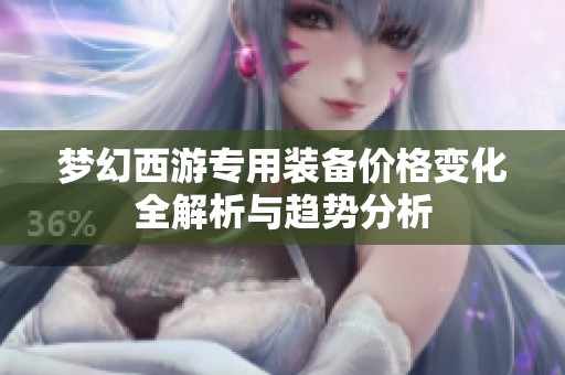 梦幻西游专用装备价格变化全解析与趋势分析