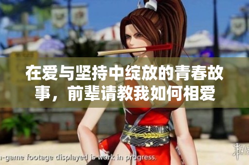 在爱与坚持中绽放的青春故事，前辈请教我如何相爱