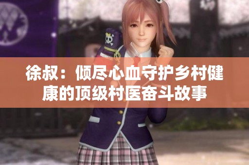 徐叔：倾尽心血守护乡村健康的顶级村医奋斗故事
