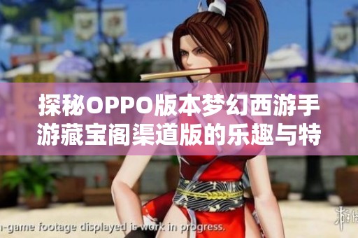 探秘OPPO版本梦幻西游手游藏宝阁渠道版的乐趣与特色