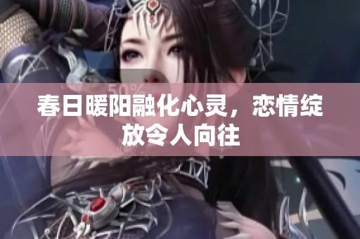 春日暖阳融化心灵，恋情绽放令人向往