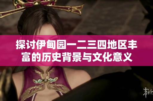 探讨伊甸园一二三四地区丰富的历史背景与文化意义