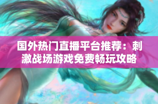 国外热门直播平台推荐：刺激战场游戏免费畅玩攻略