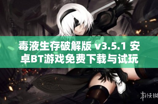 毒液生存破解版 v3.5.1 安卓BT游戏免费下载与试玩指南
