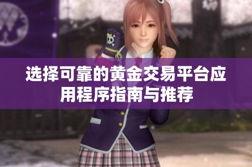 选择可靠的黄金交易平台应用程序指南与推荐