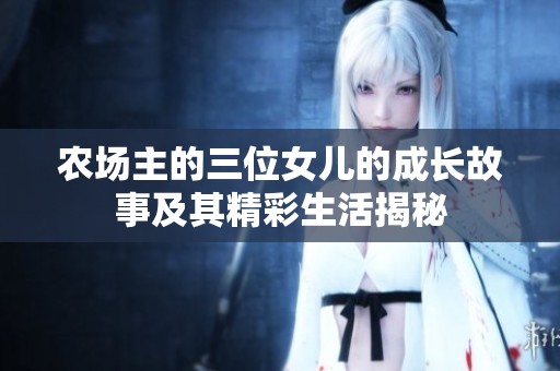 农场主的三位女儿的成长故事及其精彩生活揭秘