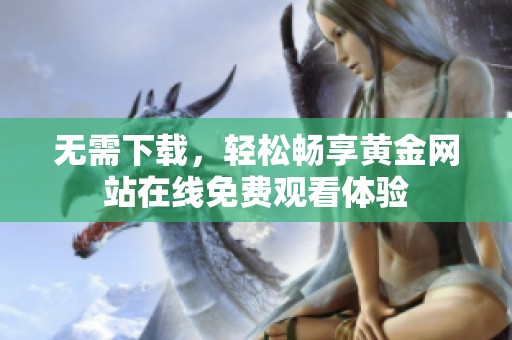 无需下载，轻松畅享黄金网站在线免费观看体验