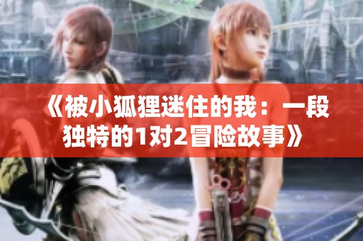 《被小狐狸迷住的我：一段独特的1对2冒险故事》