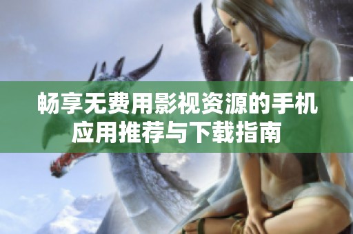 畅享无费用影视资源的手机应用推荐与下载指南