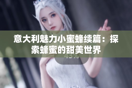 意大利魅力小蜜蜂续篇：探索蜂蜜的甜美世界