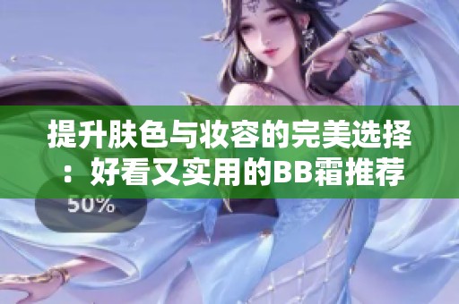 提升肤色与妆容的完美选择：好看又实用的BB霜推荐