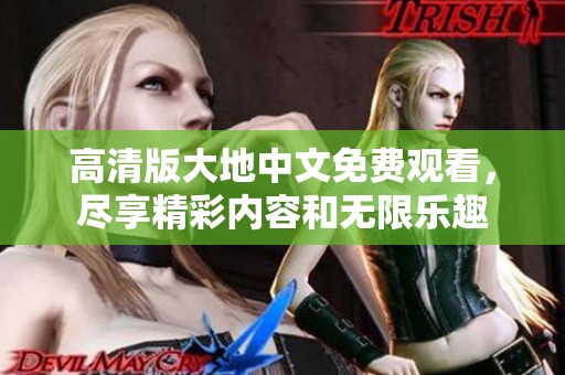 高清版大地中文免费观看，尽享精彩内容和无限乐趣