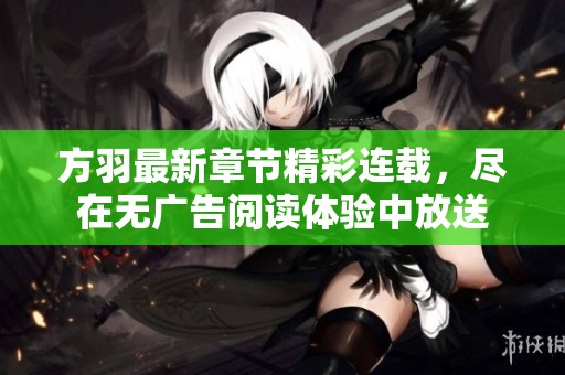方羽最新章节精彩连载，尽在无广告阅读体验中放送